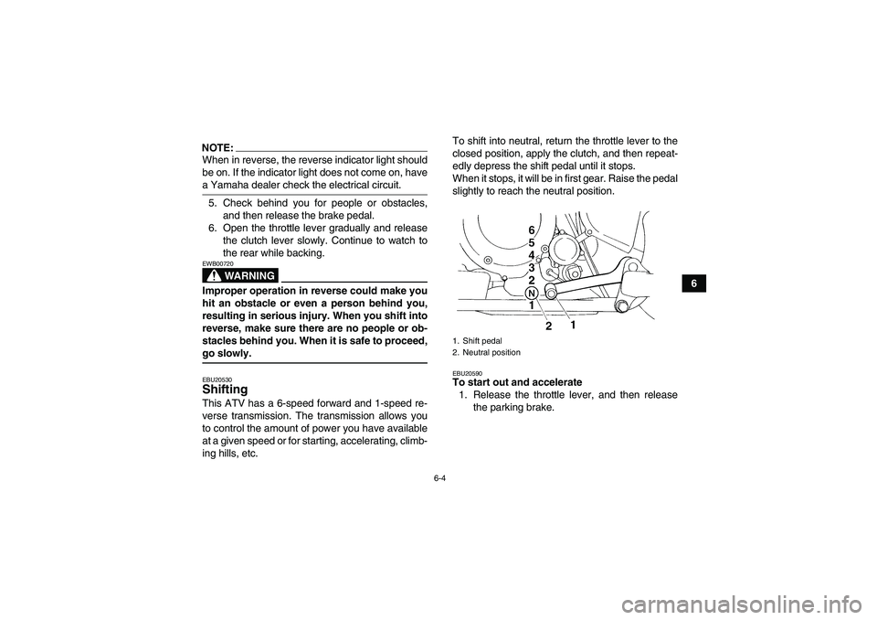 YAMAHA YFM350R 2008  Owners Manual 6-4
6
NOTE:When in reverse, the reverse indicator light should
be on. If the indicator light does not come on, havea Yamaha dealer check the electrical circuit.
5. Check behind you for people or obsta