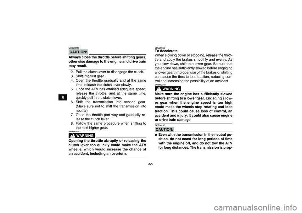 YAMAHA YFM350R 2008 Service Manual 6-5
6
CAUTION:ECB00200Always close the throttle before shifting gears,
otherwise damage to the engine and drive trainmay result.
2. Pull the clutch lever to disengage the clutch.
3. Shift into first g