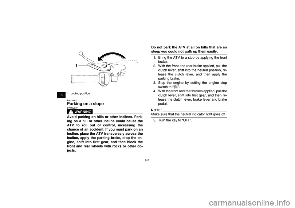 YAMAHA YFM350R 2008 Workshop Manual 6-7
6
EBU20900Parking on a slope 
WARNING
EWB00870Avoid parking on hills or other inclines. Park-
ing on a hill or other incline could cause the
ATV to roll out of control, increasing the
chance of an