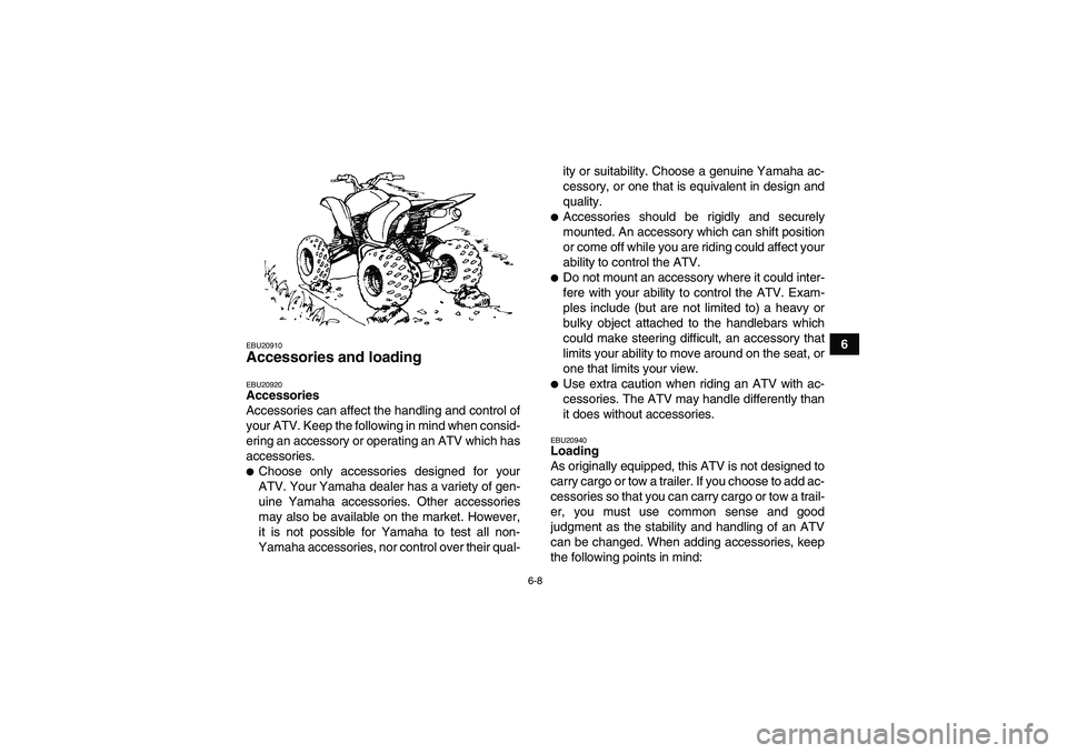 YAMAHA YFM350R 2008  Owners Manual 6-8
6
EBU20910Accessories and loading EBU20920Accessories
Accessories can affect the handling and control of
your ATV. Keep the following in mind when consid-
ering an accessory or operating an ATV wh