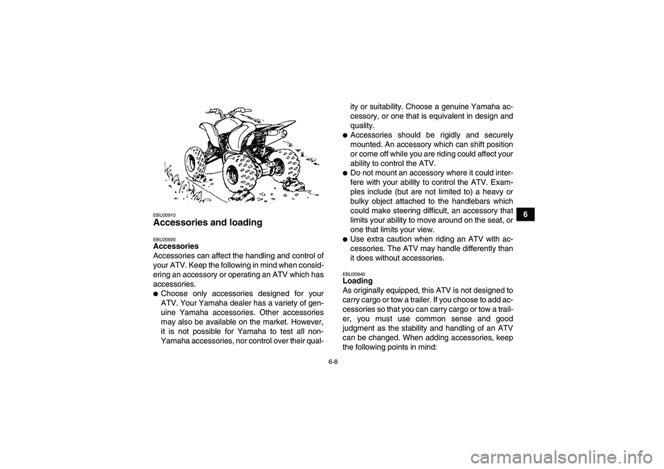 YAMAHA YFM350R 2008 Workshop Manual 6-8
6
EBU20910Accessories and loading EBU20920Accessories
Accessories can affect the handling and control of
your ATV. Keep the following in mind when consid-
ering an accessory or operating an ATV wh