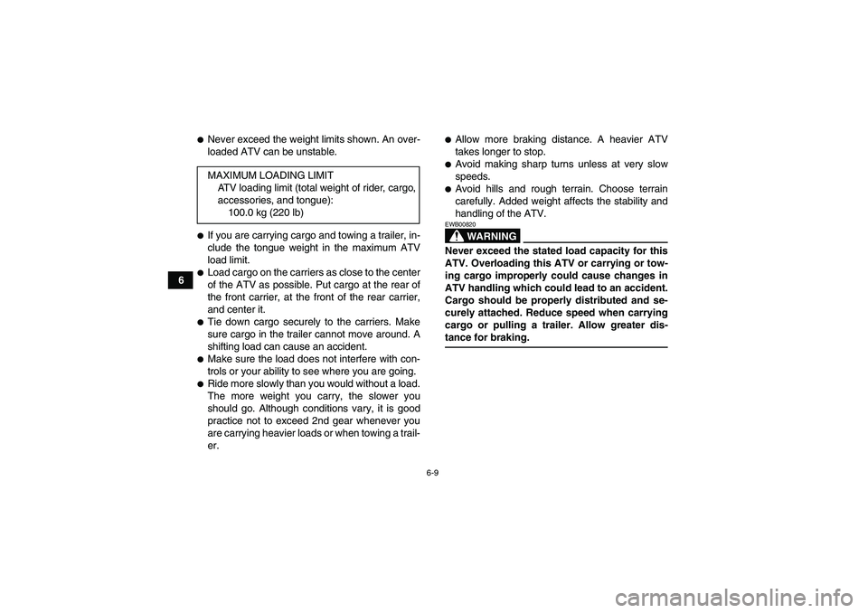 YAMAHA YFM350R 2008  Owners Manual 6-9
6
Never exceed the weight limits shown. An over-
loaded ATV can be unstable.If you are carrying cargo and towing a trailer, in-
clude the tongue weight in the maximum ATV
load limit.Load cargo 