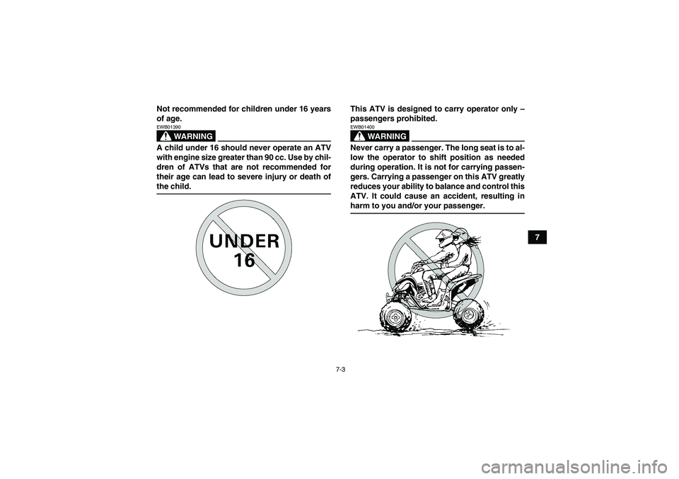 YAMAHA YFM350R 2008 Workshop Manual 7-3
7 Not recommended for children under 16 years
of age.
WARNING
EWB01390A child under 16 should never operate an ATV
with engine size greater than 90 cc. Use by chil-
dren of ATVs that are not recom