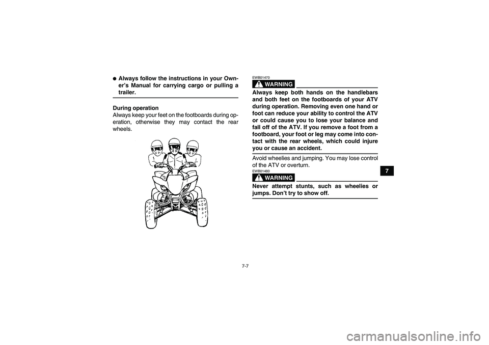 YAMAHA YFM350R 2008 Repair Manual 7-7
7
Always follow the instructions in your Own-
er’s Manual for carrying cargo or pulling atrailer.
During operation
Always keep your feet on the footboards during op-
eration, otherwise they may