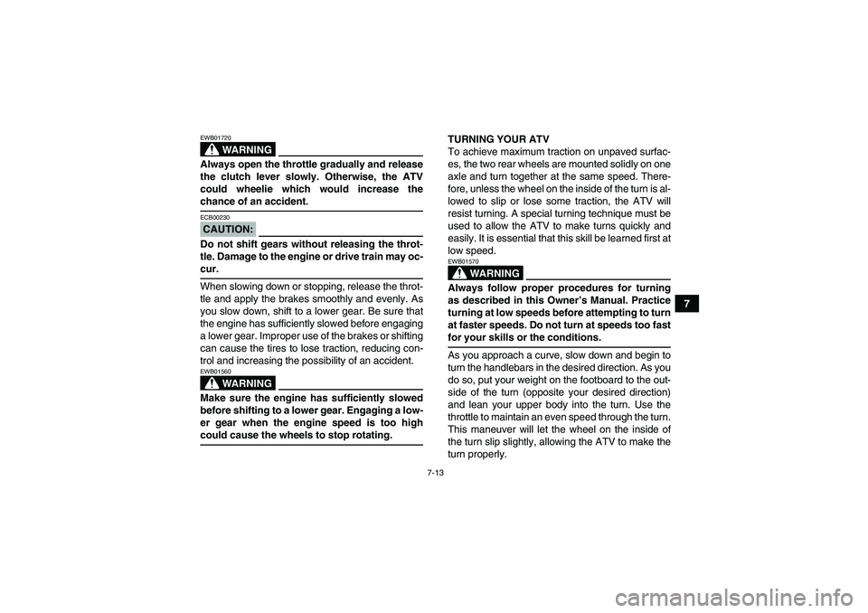 YAMAHA YFM350R 2008  Owners Manual 7-13
7
WARNING
EWB01720Always open the throttle gradually and release
the clutch lever slowly. Otherwise, the ATV
could wheelie which would increase thechance of an accident.CAUTION:ECB00230Do not shi