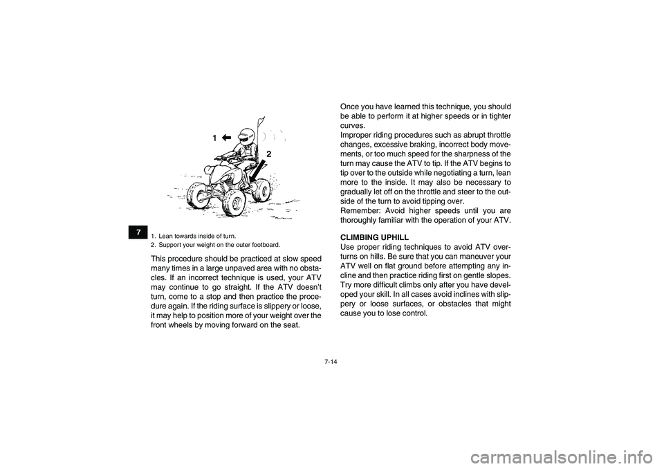 YAMAHA YFM350R 2008  Owners Manual 7-14
7
This procedure should be practiced at slow speed
many times in a large unpaved area with no obsta-
cles. If an incorrect technique is used, your ATV
may continue to go straight. If the ATV does