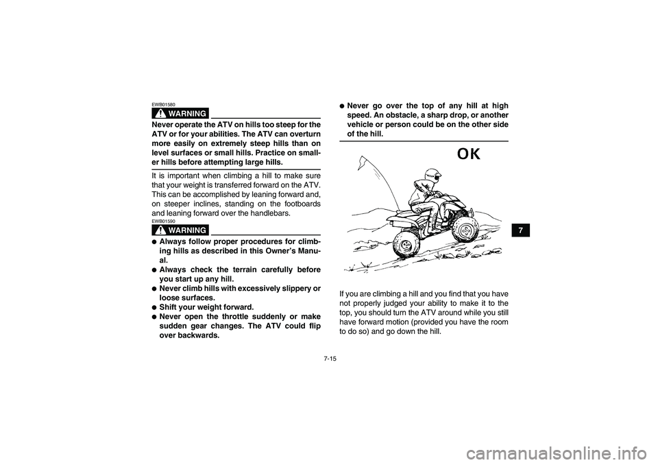 YAMAHA YFM350R 2008 Repair Manual 7-15
7
WARNING
EWB01580Never operate the ATV on hills too steep for the
ATV or for your abilities. The ATV can overturn
more easily on extremely steep hills than on
level surfaces or small hills. Prac