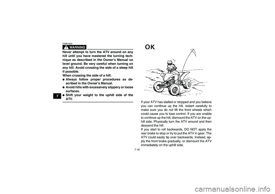 YAMAHA YFM350R 2008 Owners Guide 7-16
7
WARNING
EWB01600Never attempt to turn the ATV around on any
hill until you have mastered the turning tech-
nique as described in the Owner’s Manual on
level ground. Be very careful when turni
