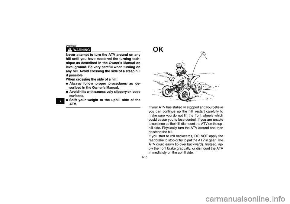 YAMAHA YFM350R 2008 Repair Manual 7-16
7
WARNING
EWB01600Never attempt to turn the ATV around on any
hill until you have mastered the turning tech-
nique as described in the Owner’s Manual on
level ground. Be very careful when turni
