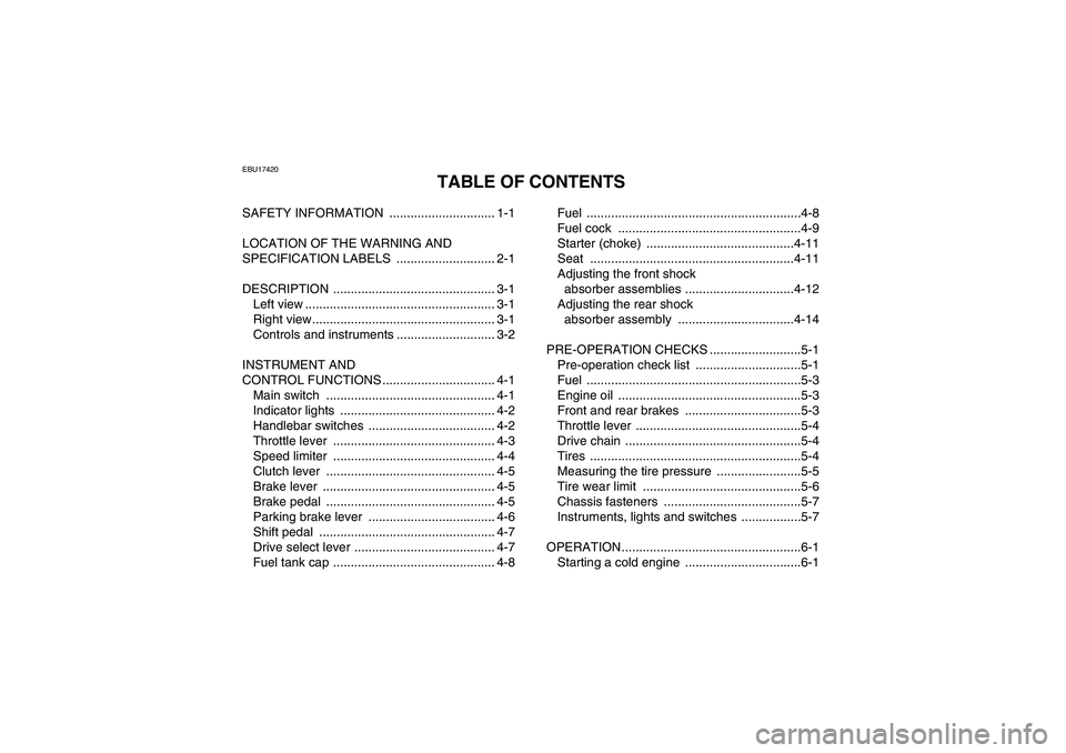 YAMAHA YFM350R 2008 Owners Manual EBU17420
TABLE OF CONTENTS
SAFETY INFORMATION .............................. 1-1
LOCATION OF THE WARNING AND
SPECIFICATION LABELS ............................ 2-1
DESCRIPTION ...................... YAMAHA YFM350R 2008 Owners Manual EBU17420
TABLE OF CONTENTS
SAFETY INFORMATION .............................. 1-1
LOCATION OF THE WARNING AND
SPECIFICATION LABELS ............................ 2-1
DESCRIPTION ......................