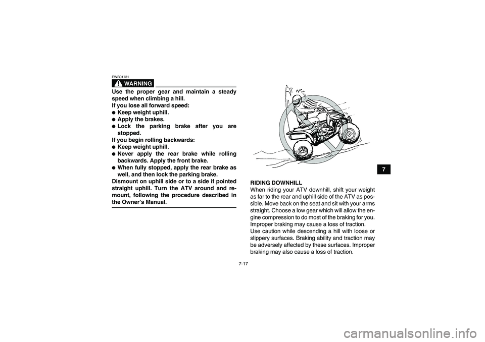 YAMAHA YFM350R 2008  Owners Manual 7-17
7
WARNING
EWB01731Use the proper gear and maintain a steady
speed when climbing a hill.
If you lose all forward speed:Keep weight uphill.Apply the brakes.Lock the parking brake after you are
s