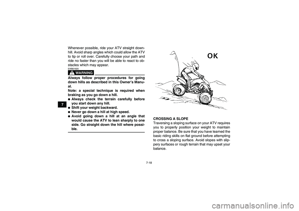 YAMAHA YFM350R 2008 User Guide 7-18
7Whenever possible, ride your ATV straight down-
hill. Avoid sharp angles which could allow the ATV
to tip or roll over. Carefully choose your path and
ride no faster than you will be able to rea