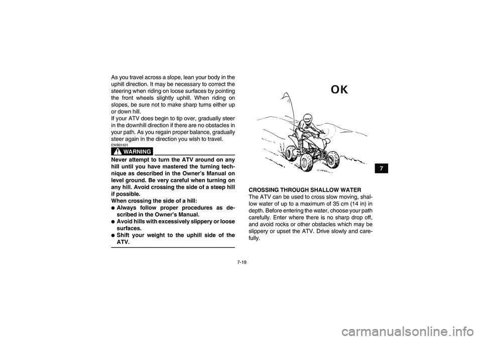 YAMAHA YFM350R 2008 Manual PDF 7-19
7 As you travel across a slope, lean your body in the
uphill direction. It may be necessary to correct the
steering when riding on loose surfaces by pointing
the front wheels slightly uphill. Whe