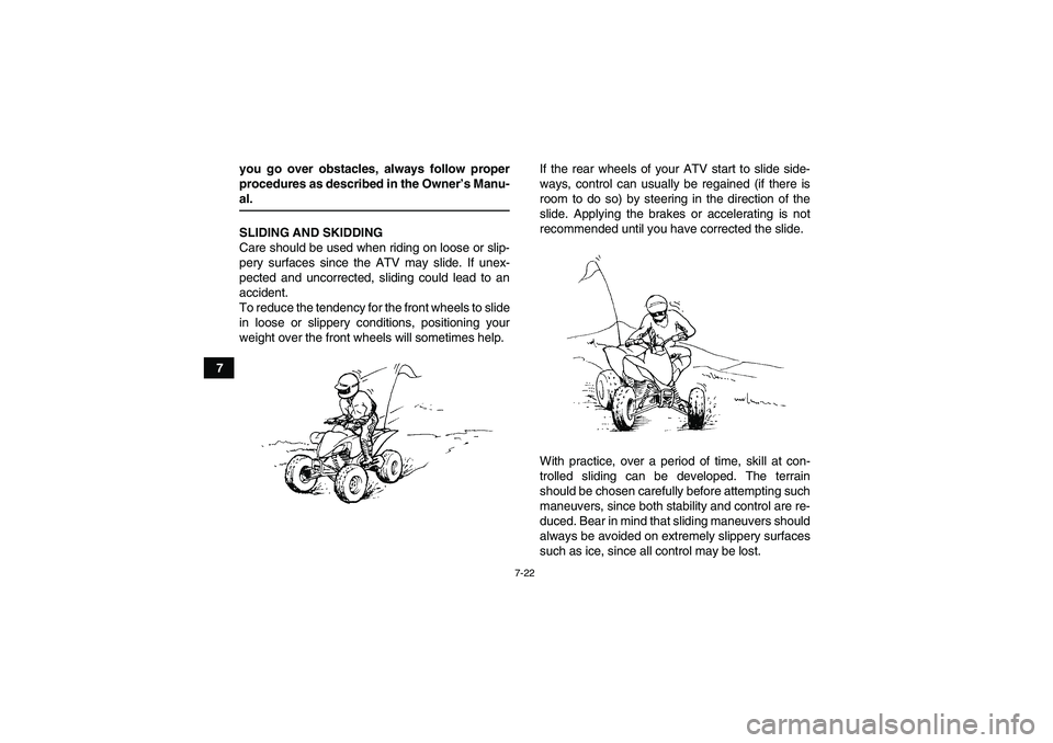 YAMAHA YFM350R 2008 User Guide 7-22
7you go over obstacles, always follow proper
procedures as described in the Owner’s Manu-
al.
SLIDING AND SKIDDING
Care should be used when riding on loose or slip-
pery surfaces since the ATV 