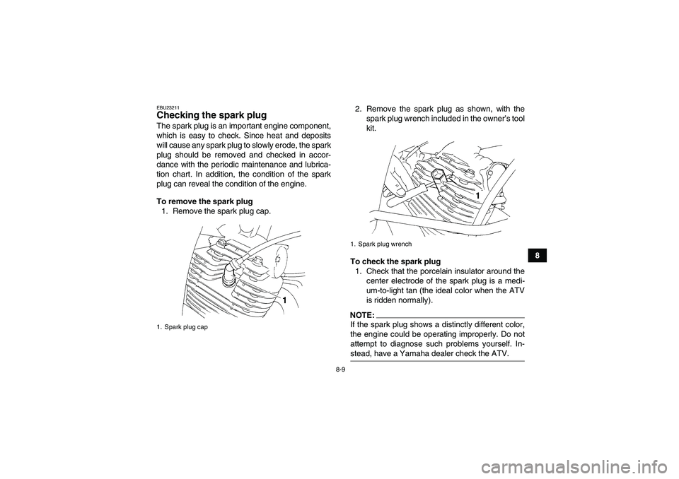 YAMAHA YFM350R 2008  Owners Manual 8-9
8
EBU23211Checking the spark plug The spark plug is an important engine component,
which is easy to check. Since heat and deposits
will cause any spark plug to slowly erode, the spark
plug should 