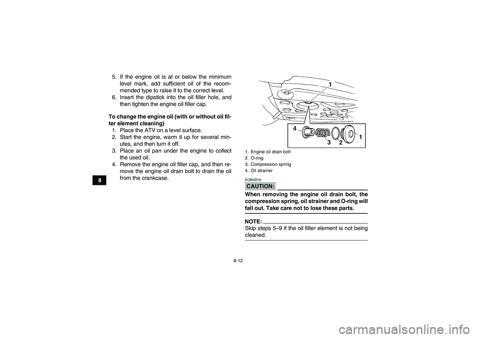 YAMAHA YFM350R 2008  Owners Manual 8-12
85. If the engine oil is at or below the minimum
level mark, add sufficient oil of the recom-
mended type to raise it to the correct level.
6. Insert the dipstick into the oil filler hole, and
th