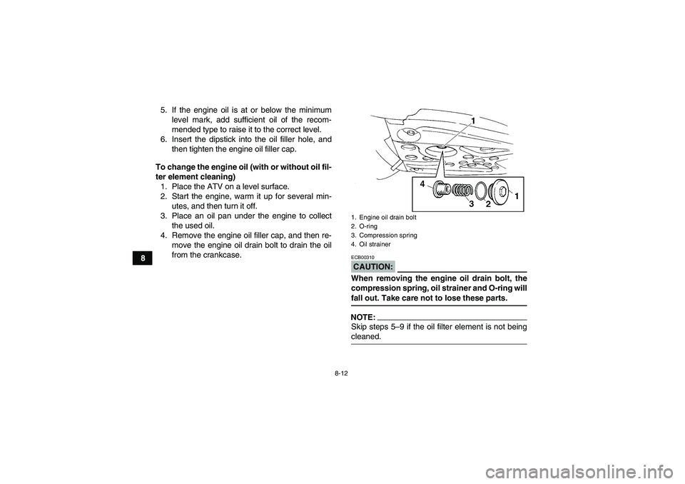 YAMAHA YFM350R 2008 Manual Online 8-12
85. If the engine oil is at or below the minimum
level mark, add sufficient oil of the recom-
mended type to raise it to the correct level.
6. Insert the dipstick into the oil filler hole, and
th