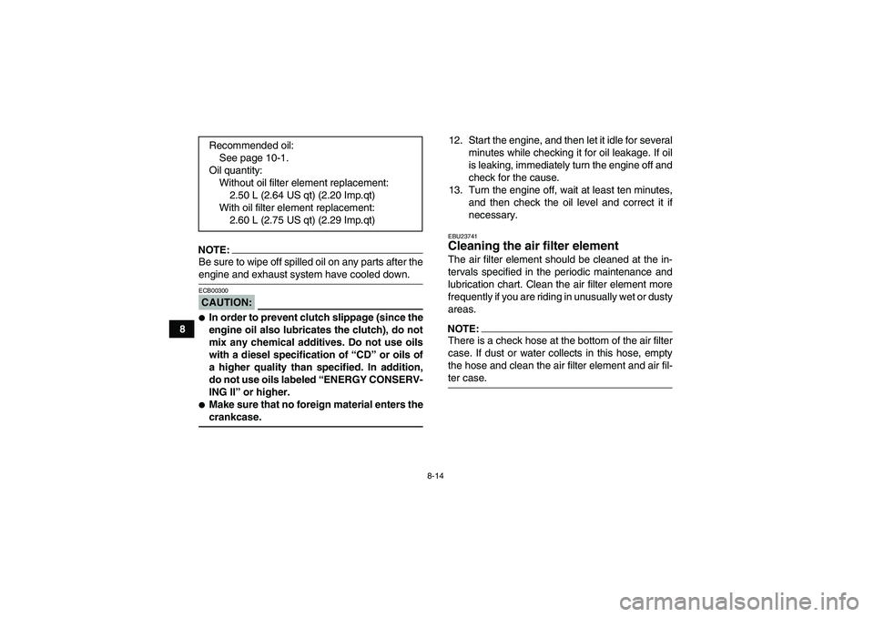 YAMAHA YFM350R 2008 User Guide 8-14
8
NOTE:Be sure to wipe off spilled oil on any parts after theengine and exhaust system have cooled down.CAUTION:ECB00300In order to prevent clutch slippage (since the
engine oil also lubricates 