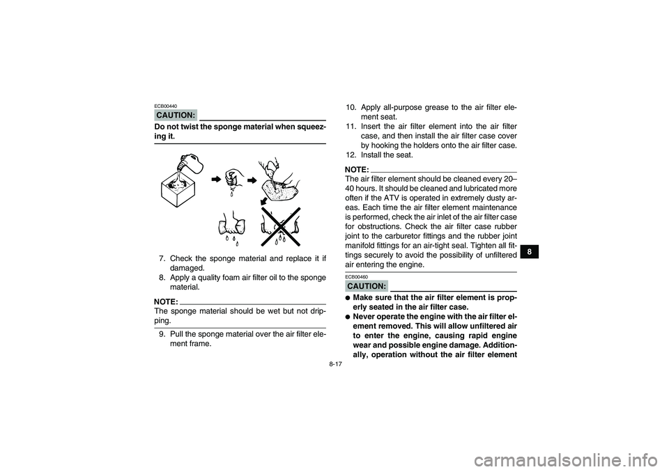 YAMAHA YFM350R 2008  Owners Manual 8-17
8
CAUTION:ECB00440Do not twist the sponge material when squeez-ing it.
7. Check the sponge material and replace it if
damaged.
8. Apply a quality foam air filter oil to the sponge
material.NOTE:T