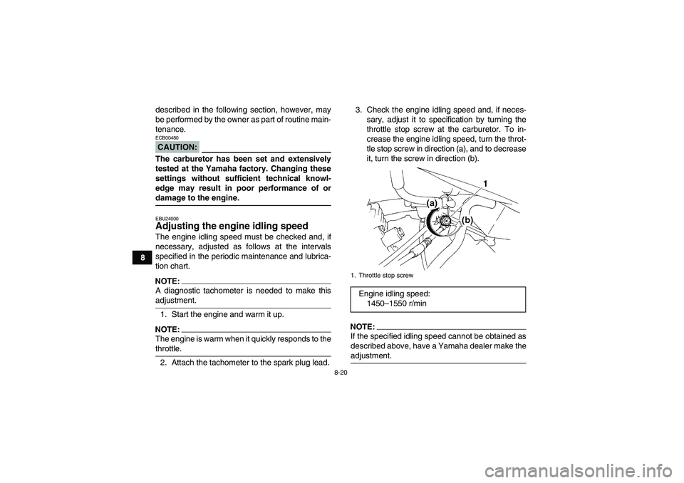 YAMAHA YFM350R 2008  Owners Manual 8-20
8described in the following section, however, may
be performed by the owner as part of routine main-
tenance.
CAUTION:ECB00480The carburetor has been set and extensively
tested at the Yamaha fact