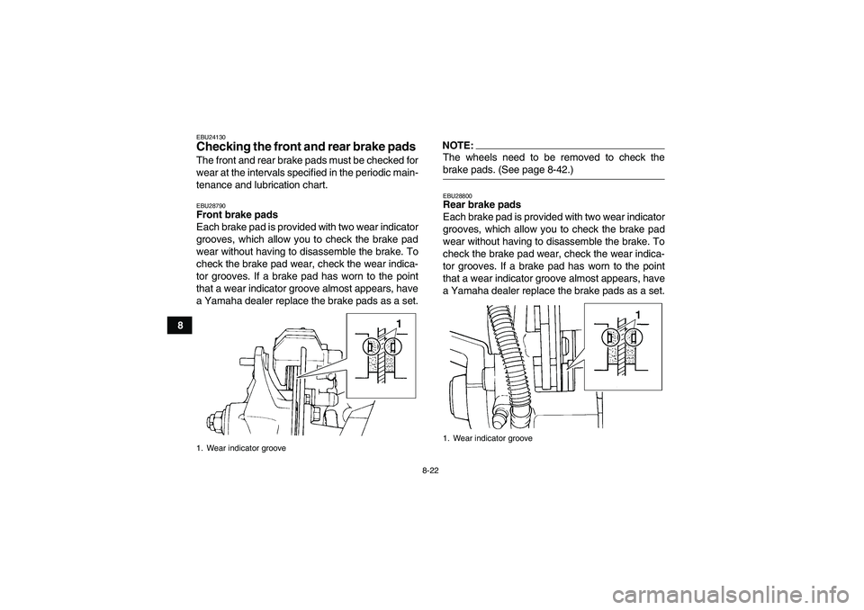 YAMAHA YFM350R 2008  Owners Manual 8-22
8
EBU24130Checking the front and rear brake pads The front and rear brake pads must be checked for
wear at the intervals specified in the periodic main-
tenance and lubrication chart.EBU28790Fron