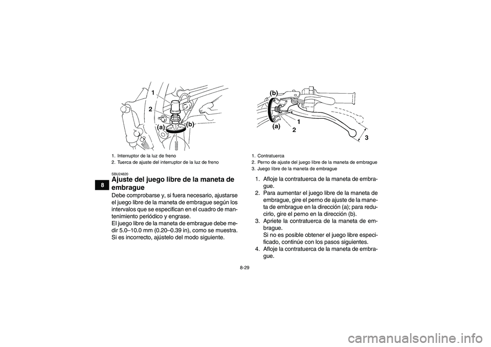 YAMAHA YFM350R 2008 Manuale de Empleo (in Spanish) 8-29
8
SBU24820Ajuste del juego libre de la maneta de
embrague Debe comprobarse y, si fuera necesario, ajustarse
el juego libre de la maneta de embrague según los
intervalos que se especifican en el YAMAHA YFM350R 2008 Manuale de Empleo (in Spanish) 8-29
8
SBU24820Ajuste del juego libre de la maneta de
embrague Debe comprobarse y, si fuera necesario, ajustarse
el juego libre de la maneta de embrague según los
intervalos que se especifican en el