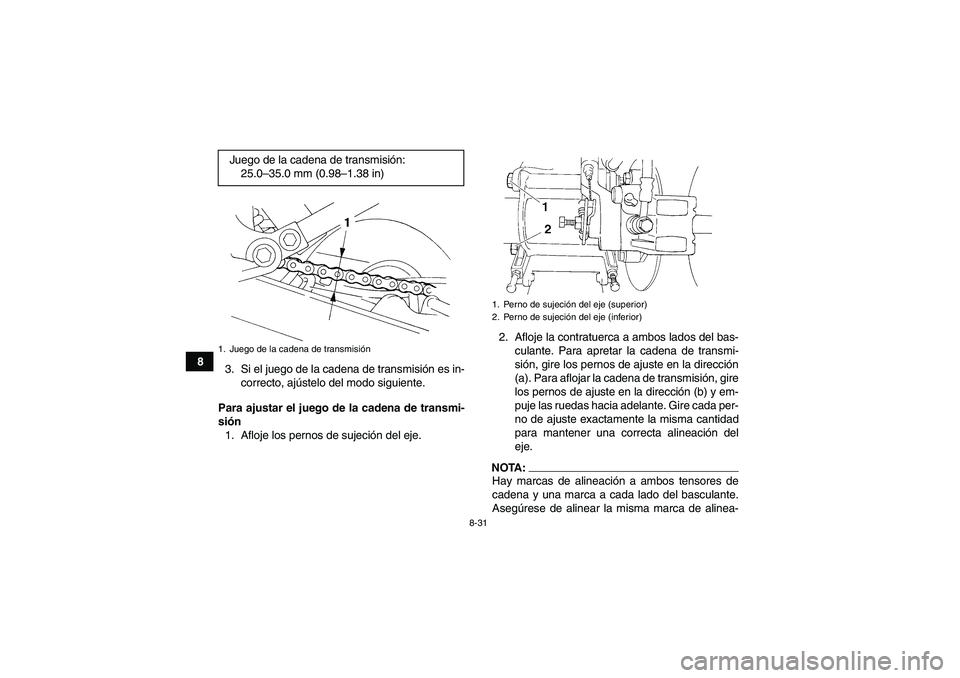 YAMAHA YFM350R 2008 Manuale de Empleo (in Spanish) 8-31
8
3. Si el juego de la cadena de transmisión es in-
correcto, ajústelo del modo siguiente.
Para ajustar el juego de la cadena de transmi-
sión
1. Afloje los pernos de sujeción del eje.2. Aflo YAMAHA YFM350R 2008 Manuale de Empleo (in Spanish) 8-31
8
3. Si el juego de la cadena de transmisión es in-
correcto, ajústelo del modo siguiente.
Para ajustar el juego de la cadena de transmi-
sión
1. Afloje los pernos de sujeción del eje.2. Aflo