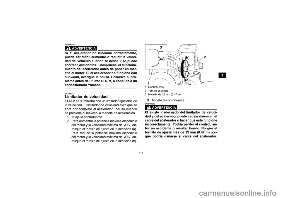 YAMAHA YFM350R 2008  Manuale de Empleo (in Spanish) 4-4
4
ADVERTENCIA
SWB00250Si el acelerador no funciona correctamente,
puede ser difícil aumentar o reducir la veloci-
dad del vehículo cuando se desee. Eso puede
acarrear accidentes. Compruebe el fu