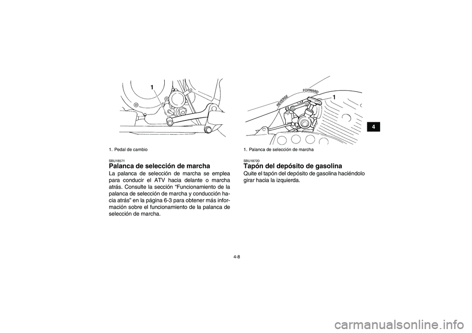 YAMAHA YFM350R 2008  Manuale de Empleo (in Spanish) 4-8
4
SBU18571Palanca de selección de marcha La palanca de selección de marcha se emplea
para conducir el ATV hacia delante o marcha
atrás. Consulte la sección “Funcionamiento de la
palanca de s