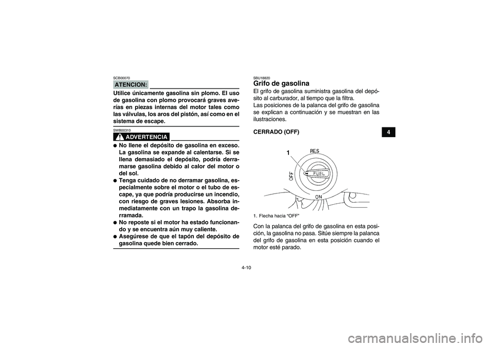 YAMAHA YFM350R 2008  Manuale de Empleo (in Spanish) 4-10
4
ATENCION:SCB00070Utilice únicamente gasolina sin plomo. El uso
de gasolina con plomo provocará graves ave-
rías en piezas internas del motor tales como
las válvulas, los aros del pistón, a