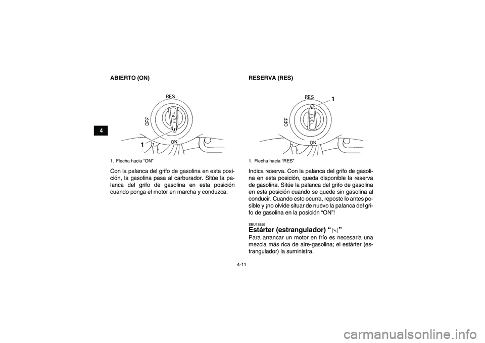 YAMAHA YFM350R 2008  Manuale de Empleo (in Spanish) 4-11
4ABIERTO (ON)
Con la palanca del grifo de gasolina en esta posi-
ción, la gasolina pasa al carburador. Sitúe la pa-
lanca del grifo de gasolina en esta posición
cuando ponga el motor en marcha