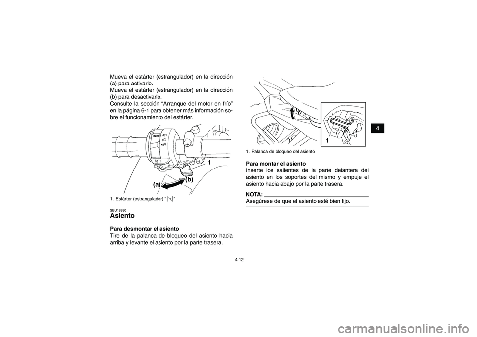 YAMAHA YFM350R 2008  Manuale de Empleo (in Spanish) 4-12
4 Mueva el estárter (estrangulador) en la dirección
(a) para activarlo.
Mueva el estárter (estrangulador) en la dirección
(b) para desactivarlo.
Consulte la sección “Arranque del motor en 