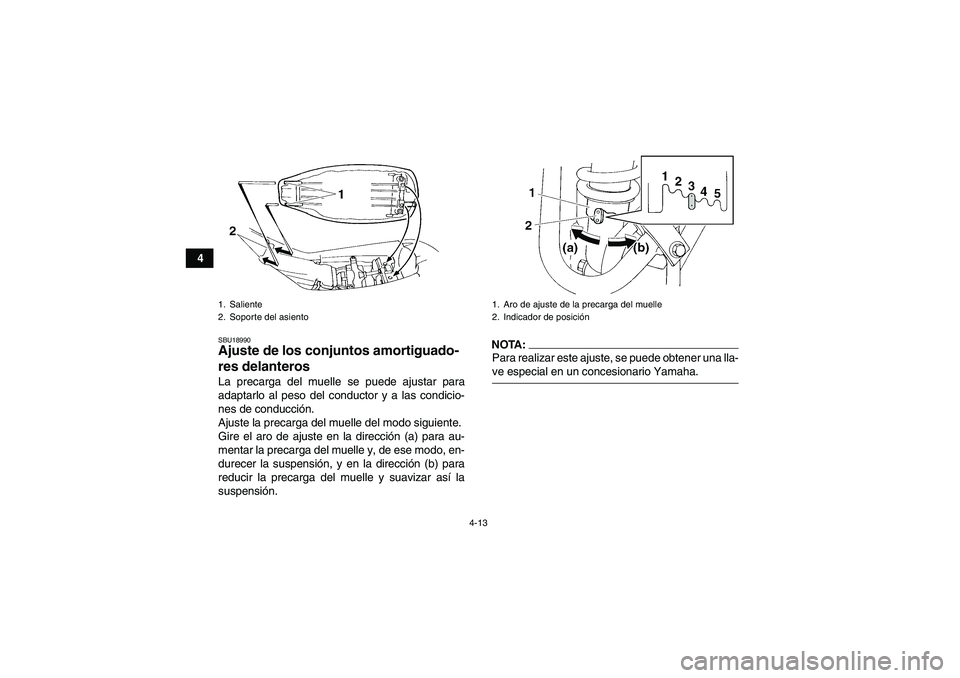 YAMAHA YFM350R 2008  Manuale de Empleo (in Spanish) 4-13
4
SBU18990Ajuste de los conjuntos amortiguado-
res delanteros La precarga del muelle se puede ajustar para
adaptarlo al peso del conductor y a las condicio-
nes de conducción.
Ajuste la precarga