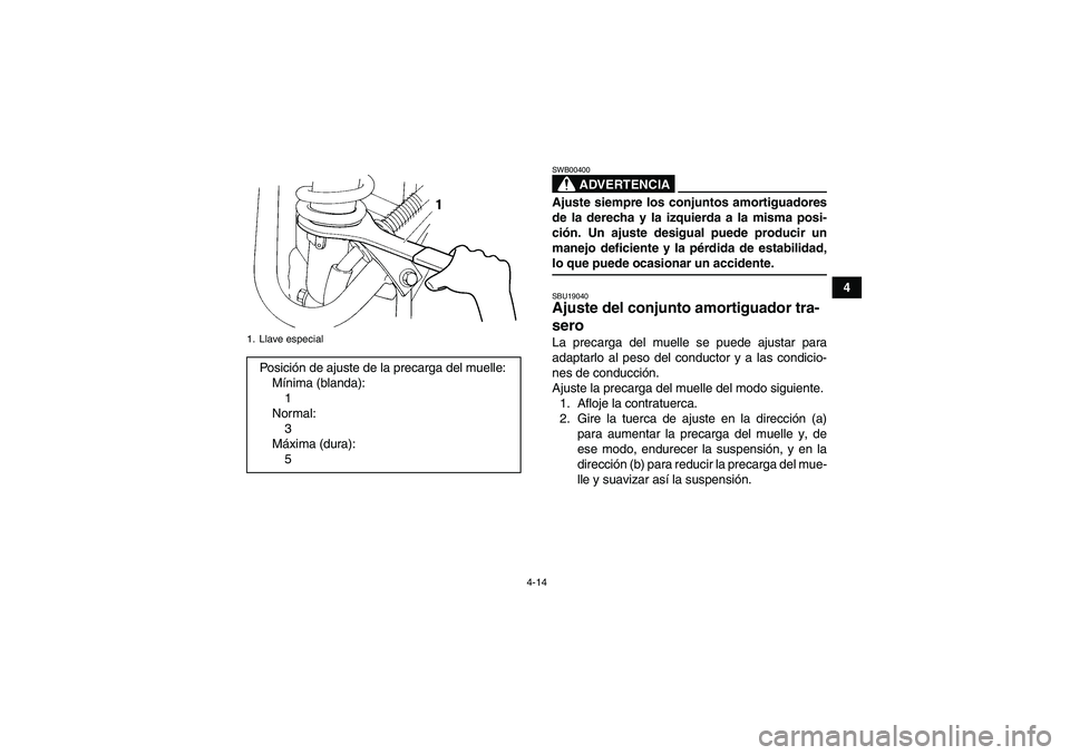 YAMAHA YFM350R 2008  Manuale de Empleo (in Spanish) 4-14
4
ADVERTENCIA
SWB00400Ajuste siempre los conjuntos amortiguadores
de la derecha y la izquierda a la misma posi-
ción. Un ajuste desigual puede producir un
manejo deficiente y la pérdida de esta