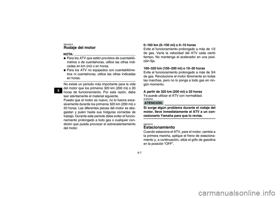 YAMAHA YFM350R 2008  Manuale de Empleo (in Spanish) 6-7
6
SBU20672Rodaje del motor NOTA:Para los ATV que estén provistos de cuentakiló-
metros o de cuentahoras, utilice las cifras indi-
cadas en km (mi) o en horas.Para los ATV no equipados con cuen