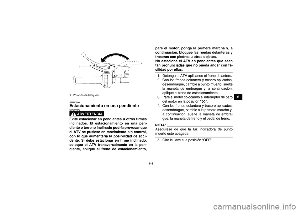 YAMAHA YFM350R 2008  Manuale de Empleo (in Spanish) 6-8
6
SBU20900Estacionamiento en una pendiente 
ADVERTENCIA
SWB00870Evite estacionar en pendientes u otros firmes
inclinados. El estacionamiento en una pen-
diente o terreno inclinado podría provocar