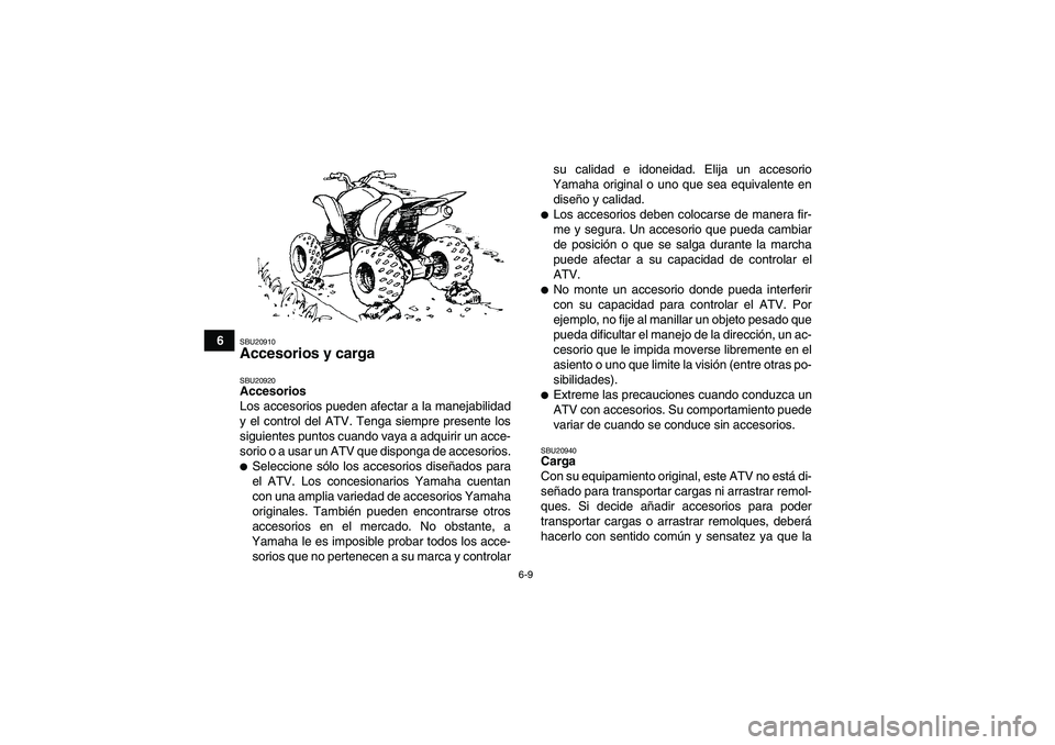 YAMAHA YFM350R 2008  Manuale de Empleo (in Spanish) 6-9
6
SBU20910Accesorios y carga SBU20920Accesorios
Los accesorios pueden afectar a la manejabilidad
y el control del ATV. Tenga siempre presente los
siguientes puntos cuando vaya a adquirir un acce-
