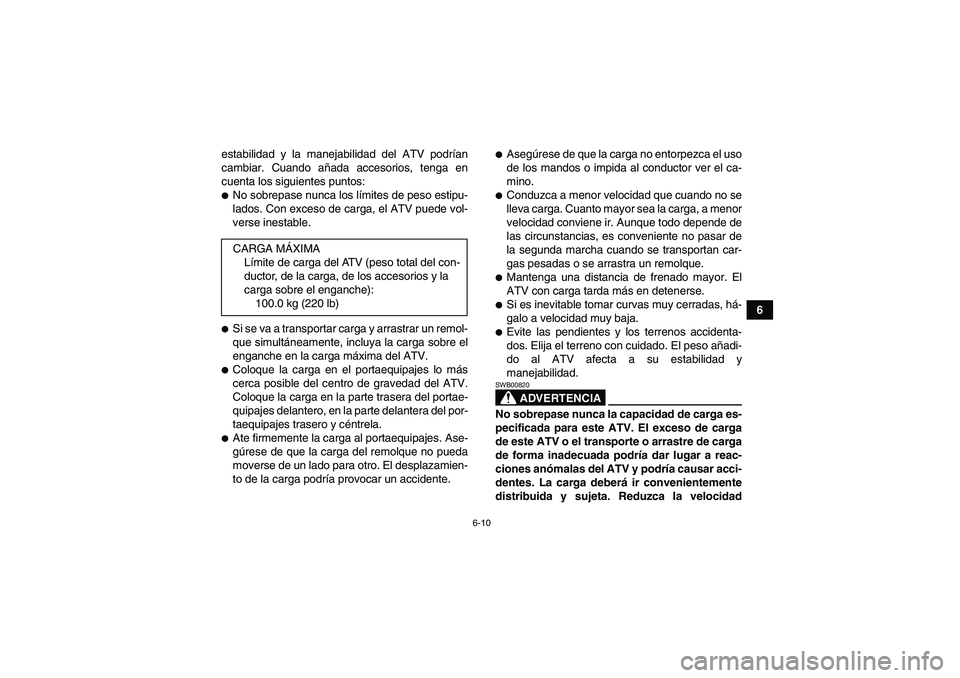 YAMAHA YFM350R 2008  Manuale de Empleo (in Spanish) 6-10
6 estabilidad y la manejabilidad del ATV podrían
cambiar. Cuando añada accesorios, tenga en
cuenta los siguientes puntos:
No sobrepase nunca los límites de peso estipu-
lados. Con exceso de c