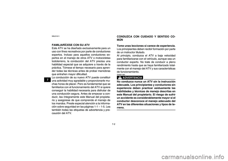 YAMAHA YFM350R 2008  Manuale de Empleo (in Spanish) 7-2
7
SBU21611FAMILIARÍCESE CON SU ATV
Este ATV se ha diseñado exclusivamente para un
uso con fines recreativos por parte de conductores
expertos. Incluso para aquellos conductores ex-
pertos en el 