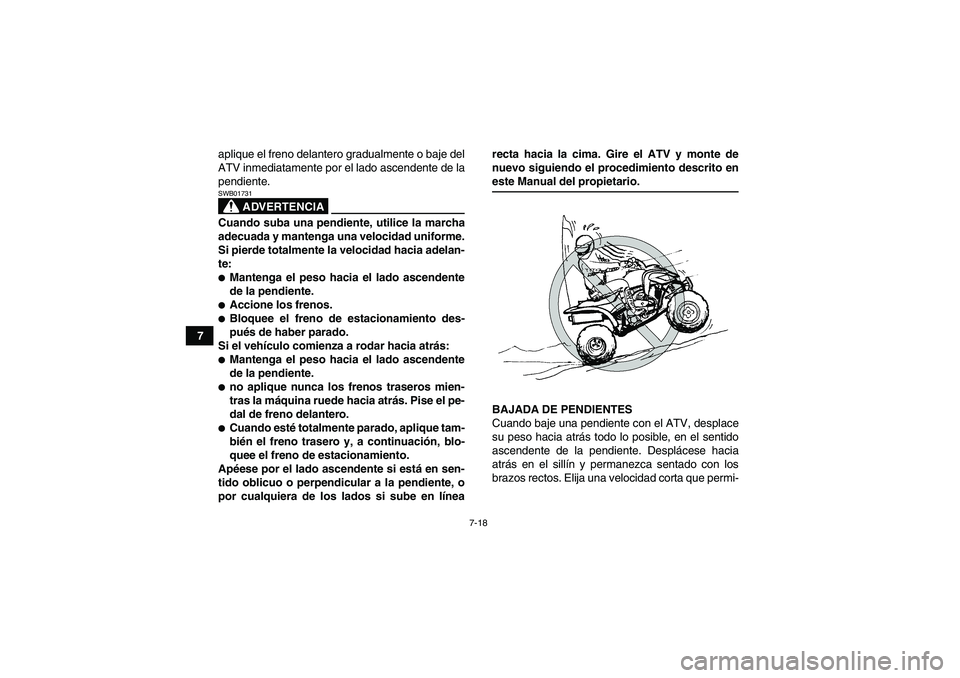 YAMAHA YFM350R 2008 Manuale de Empleo (in Spanish) 7-18
7aplique el freno delantero gradualmente o baje del
ATV inmediatamente por el lado ascendente de la
pendiente.
ADVERTENCIA
SWB01731Cuando suba una pendiente, utilice la marcha
adecuada y mantenga YAMAHA YFM350R 2008 Manuale de Empleo (in Spanish) 7-18
7aplique el freno delantero gradualmente o baje del
ATV inmediatamente por el lado ascendente de la
pendiente.
ADVERTENCIA
SWB01731Cuando suba una pendiente, utilice la marcha
adecuada y mantenga