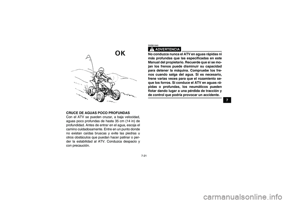 YAMAHA YFM350R 2008 Manuale de Empleo (in Spanish) 7-21
7
CRUCE DE AGUAS POCO PROFUNDAS
Con el ATV se pueden cruzar, a baja velocidad,
aguas poco profundas de hasta 35 cm (14 in) de
profundidad. Antes de entrar en el agua, escoja el
camino cuidadosame YAMAHA YFM350R 2008 Manuale de Empleo (in Spanish) 7-21
7
CRUCE DE AGUAS POCO PROFUNDAS
Con el ATV se pueden cruzar, a baja velocidad,
aguas poco profundas de hasta 35 cm (14 in) de
profundidad. Antes de entrar en el agua, escoja el
camino cuidadosame