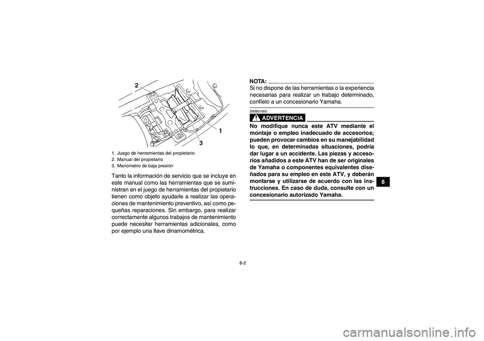 YAMAHA YFM350R 2008  Manuale de Empleo (in Spanish) 8-2
8 Tanto la información de servicio que se incluye en
este manual como las herramientas que se sumi-
nistran en el juego de herramientas del propietario
tienen como objeto ayudarle a realizar las 