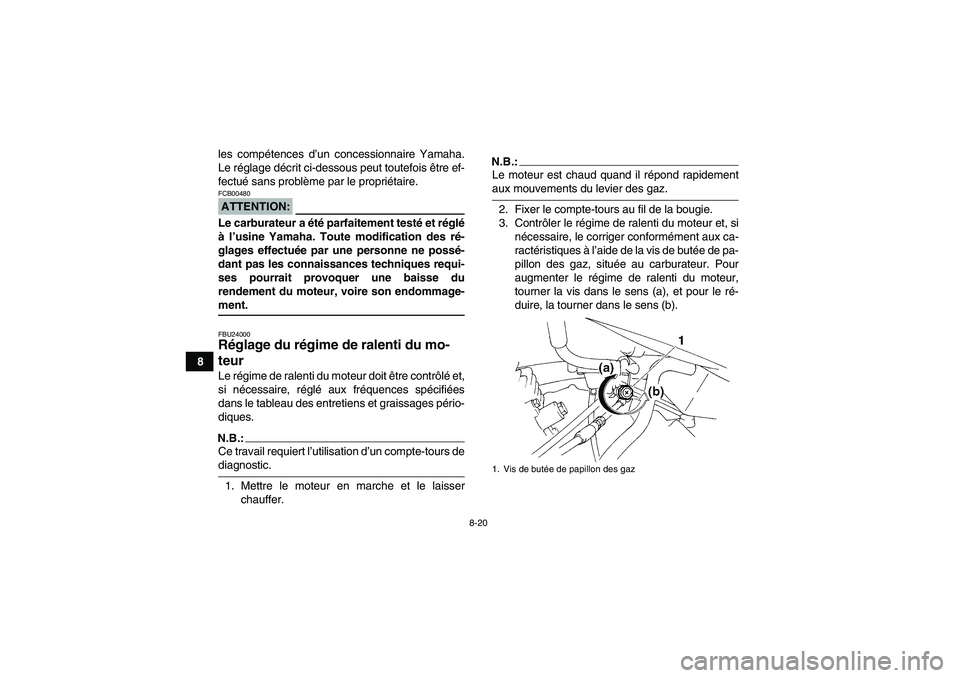 YAMAHA YFM350R 2008  Notices Demploi (in French) 8-20
8les compétences d’un concessionnaire Yamaha.
Le réglage décrit ci-dessous peut toutefois être ef-
fectué sans problème par le propriétaire.
ATTENTION:FCB00480Le carburateur a été parf