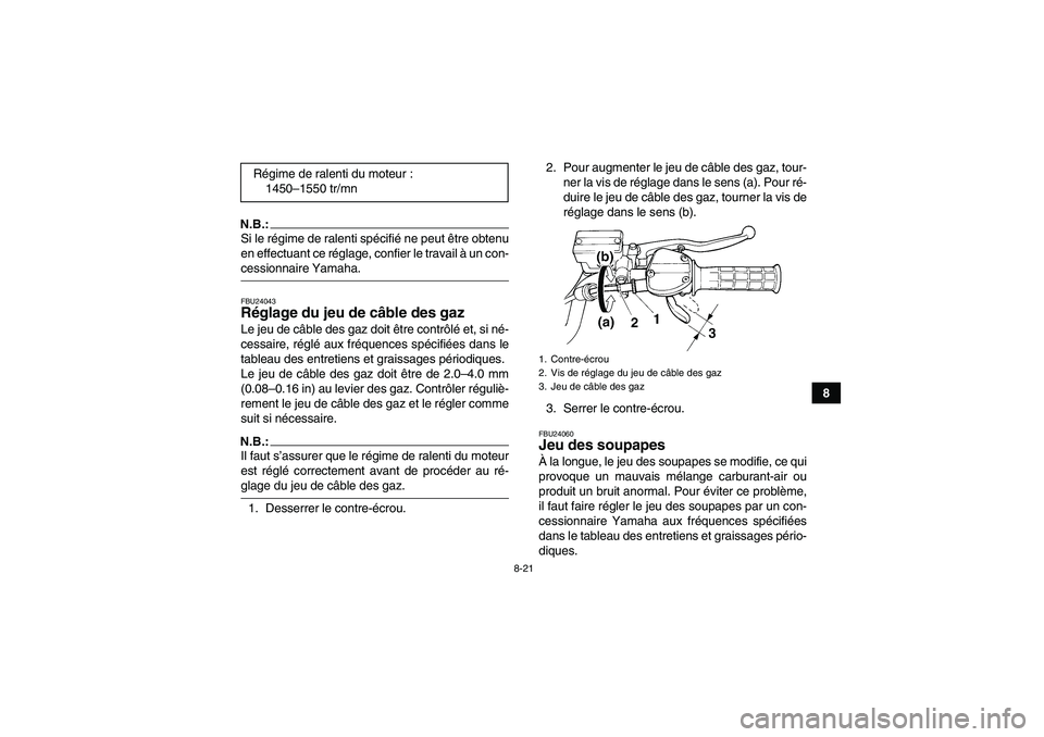 YAMAHA YFM350R 2008  Notices Demploi (in French) 8-21
8
N.B.:Si le régime de ralenti spécifié ne peut être obtenu
en effectuant ce réglage, confier le travail à un con-cessionnaire Yamaha.FBU24043Réglage du jeu de câble des gaz Le jeu de câ