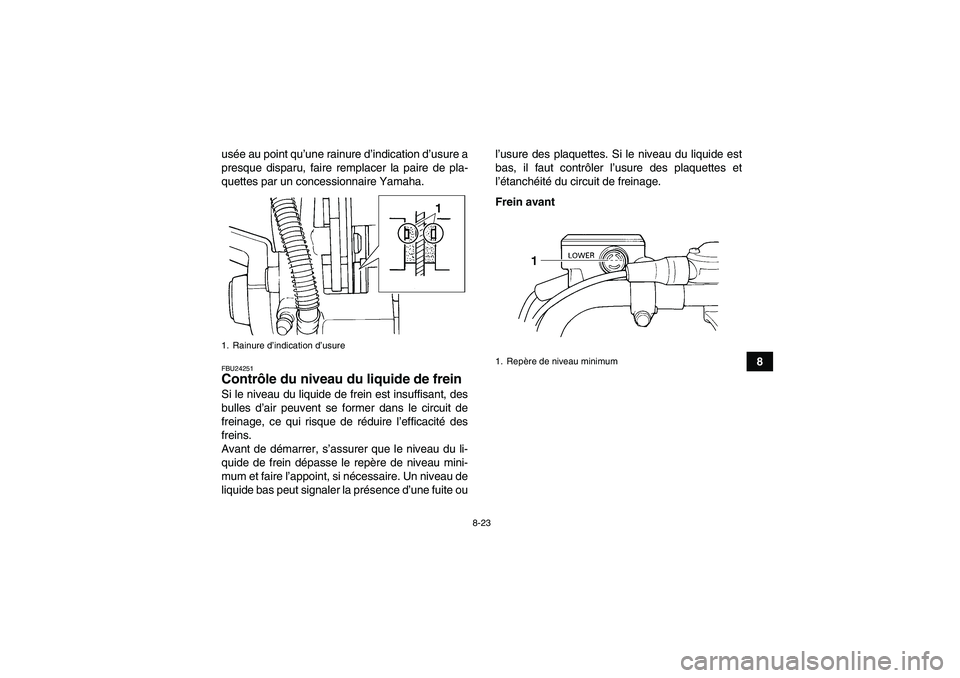 YAMAHA YFM350R 2008  Notices Demploi (in French) 8-23
8 usée au point qu’une rainure d’indication d’usure a
presque disparu, faire remplacer la paire de pla-
quettes par un concessionnaire Yamaha.
FBU24251Contrôle du niveau du liquide de fre