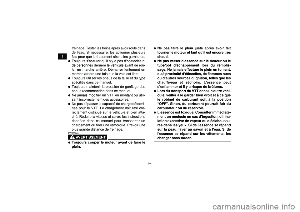 YAMAHA YFM350R 2008  Notices Demploi (in French) 1-4
1freinage. Tester les freins après avoir roulé dans
de l’eau. Si nécessaire, les actionner plusieurs
fois pour que le frottement sèche les garnitures.
Toujours s’assurer qu’il n’y a p