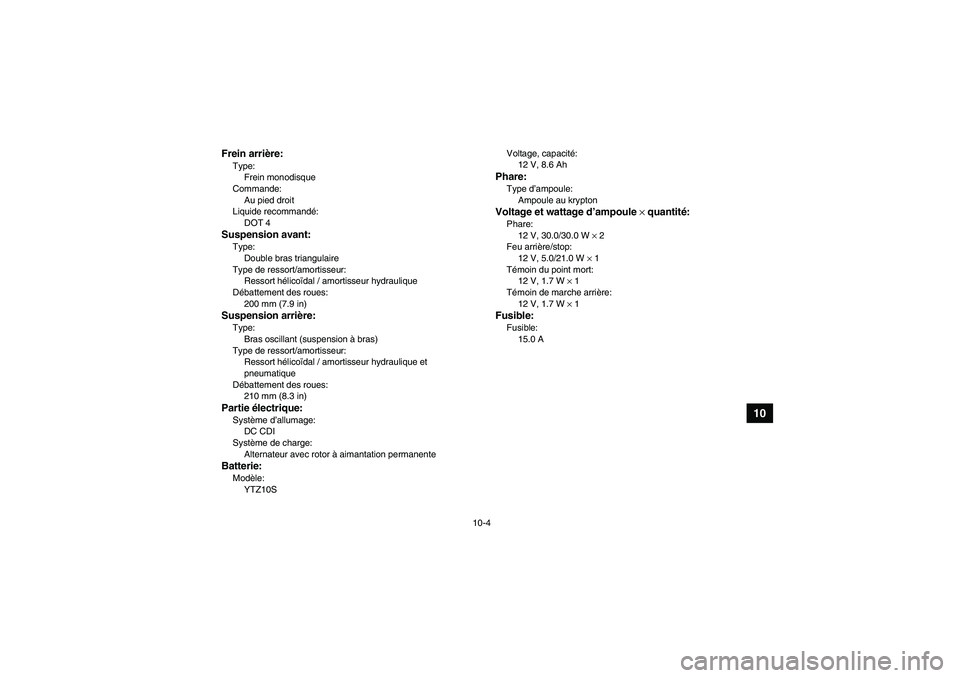 YAMAHA YFM350R 2008 Notices Demploi (in French) 10-4
10
Frein arrière:Type:
Frein monodisque
Commande:
Au pied droit
Liquide recommandé:
DOT 4Suspension avant:Type:
Double bras triangulaire
Type de ressort/amortisseur:
Ressort hélicoïdal / amor YAMAHA YFM350R 2008 Notices Demploi (in French) 10-4
10
Frein arrière:Type:
Frein monodisque
Commande:
Au pied droit
Liquide recommandé:
DOT 4Suspension avant:Type:
Double bras triangulaire
Type de ressort/amortisseur:
Ressort hélicoïdal / amor