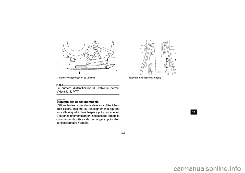 YAMAHA YFM350R 2008 Notices Demploi (in French) 11-2
11
N.B.:Le numéro d’identification du véhicule permetd’identifier le VTT.FBU26050Étiquette des codes du modèle
L’étiquette des codes du modèle est collée à l’en-
droit illustré. YAMAHA YFM350R 2008 Notices Demploi (in French) 11-2
11
N.B.:Le numéro d’identification du véhicule permetd’identifier le VTT.FBU26050Étiquette des codes du modèle
L’étiquette des codes du modèle est collée à l’en-
droit illustré.