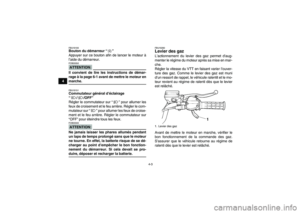YAMAHA YFM350R 2008  Notices Demploi (in French) 4-3
4
FBU18100Bouton du démarreur “” 
Appuyer sur ce bouton afin de lancer le moteur à
l’aide du démarreur.ATTENTION:FCB00050Il convient de lire les instructions de démar-
rage à la page 6-
