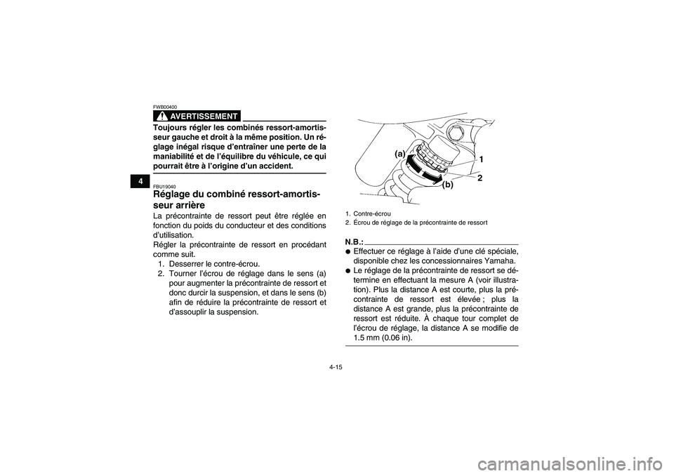 YAMAHA YFM350R 2008  Notices Demploi (in French) 4-15
4
AVERTISSEMENT
FWB00400Toujours régler les combinés ressort-amortis-
seur gauche et droit à la même position. Un ré-
glage inégal risque d’entraîner une perte de la
maniabilité et de l